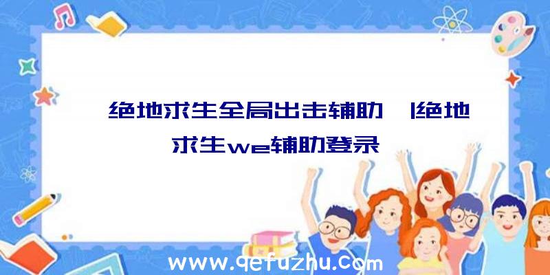 「绝地求生全局出击辅助」|绝地求生we辅助登录